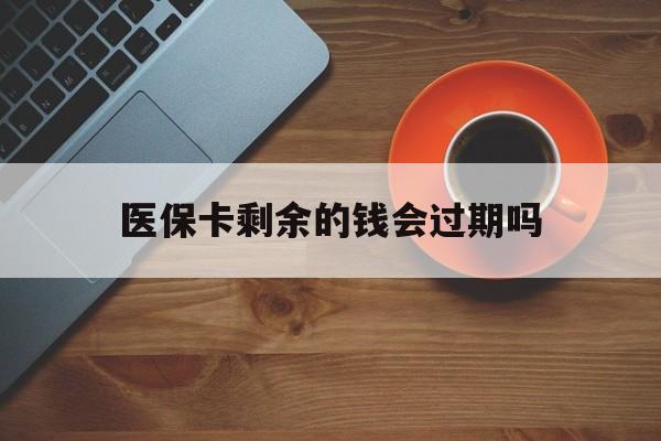 永康最新医保卡剩余的钱会过期吗方法分析(最方便真实的永康医保账户里面的钱会过期吗方法)
