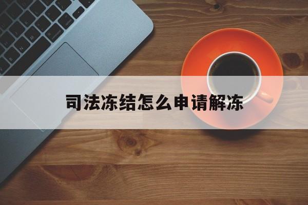 永康最新司法冻结怎么申请解冻方法分析(最方便真实的永康司法冻结怎么申请解冻需要多久方法)