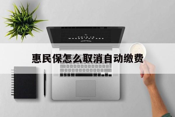 永康最新惠民保怎么取消自动缴费方法分析(最方便真实的永康惠民保取消自动续费方法)