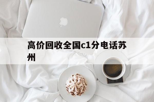 永康最新高价回收全国c1分电话苏州方法分析(最方便真实的永康常州高价回收c1分方法)