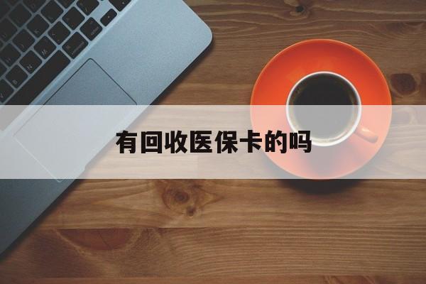 永康最新有回收医保卡的吗方法分析(最方便真实的永康有回收医保卡的吗在哪里方法)