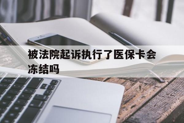 永康最新被法院起诉执行了医保卡会冻结吗方法分析(最方便真实的永康被执行人的医保卡法院能冻结吗方法)