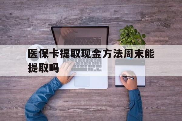 永康最新医保卡提取现金方法周末能提取吗方法分析(最方便真实的永康医保卡提取现金方法周末能提取吗安全吗方法)