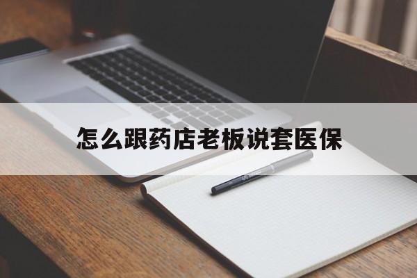 永康最新怎么跟药店老板说套医保方法分析(最方便真实的永康怎样跟药店的人说套医保卡方法)