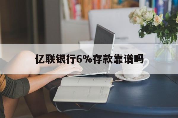 永康最新亿联银行6%存款靠谱吗方法分析(最方便真实的永康亿联银行利率6安全吗方法)